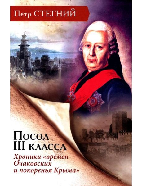 Посол III класса. Хроники «времен Очаковских и покоренья Крыма». 3-е изд., испр