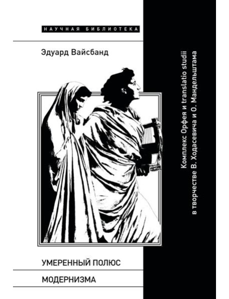 Умеренный полюс модернизма: Комплекс Орфея и translatio studii в творчестве В. Ходасевича и О. Мандельштама