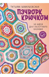 Пэчворк крючком. 30 идей для лоскутного вязания