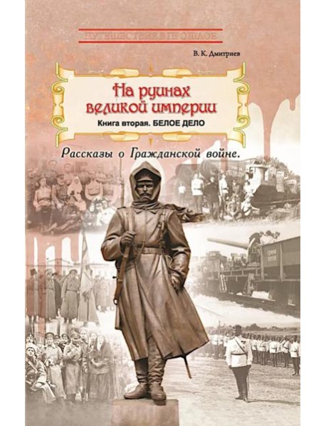 На руинах великой империи: Рассказы о Гражданской войне. Кн. 2: Белое дело