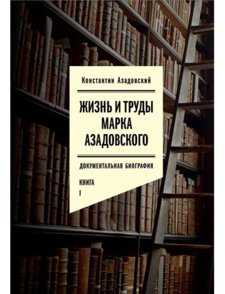 Жизнь и труды Марка Азадовского: документальная биография. Кн. 1