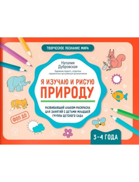 Я изучаю и рисую природу: развивающий альбом-раскраска для занятий с детьми младшей группы детского сада: 3-4 года