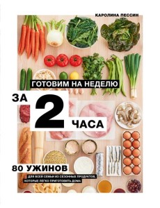 Готовим на неделю за 2 часа. 80 ужинов для всей семьи, которые легко приготовить дома