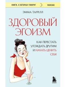 Здоровый эгоизм. Как перестать угождать другим и начать ценить себя Здоровый эгоизм. Как перестать угождать другим и начать ценить себя