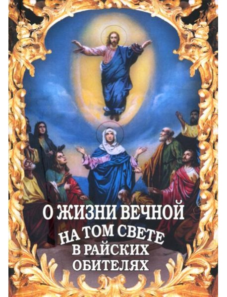 О жизни вечной на том свете в райских обителях. Чудесные описания святыми угодниками Божьими Царства Небесного