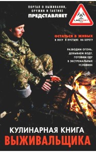 Кулинарная книга выживальщика. Остаться в живых: в лесу, в пустыне, на берегу. Разводим огонь, добыв