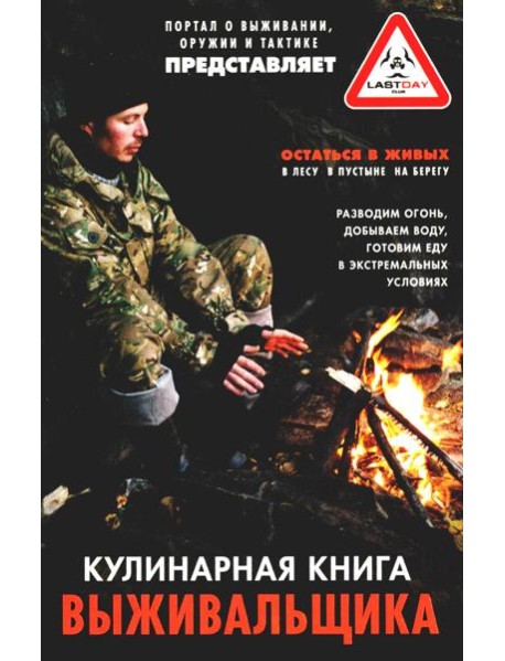 Кулинарная книга выживальщика. Остаться в живых: в лесу, в пустыне, на берегу. Разводим огонь, добыв