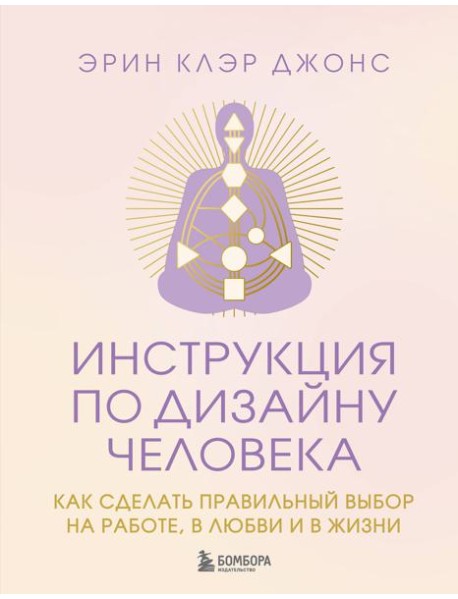 Инструкция по Дизайну Человека. Как сделать правильный выбор на работе, в любви и в жизни.