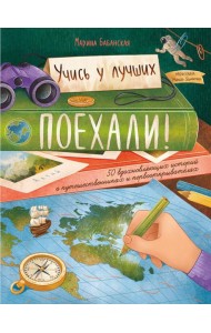 Поехали! 50 вдохновляющих историй о путешественниках и первооткрывателях. 4-е изд