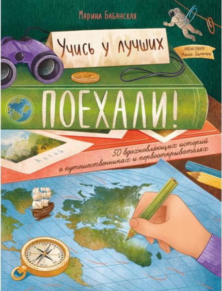 Поехали! 50 вдохновляющих историй о путешественниках и первооткрывателях. 4-е изд