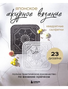 Японское ажурное вязание. Квадратные салфетки. Полное практическое руководство по вязанию крючком