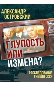Глупость или измена? Расследование гибели СССР
