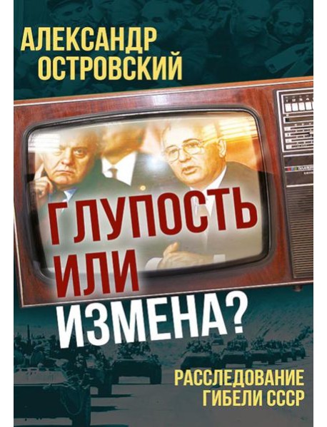 Глупость или измена? Расследование гибели СССР