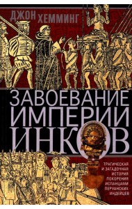 Завоевание империи инков. Трагическая и загадочная история покорения испанцами перуанских индейцев