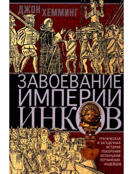 Завоевание империи инков. Трагическая и загадочная история покорения испанцами перуанских индейцев
