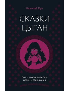 Сказки цыган. Быт и нравы, поверья, песни и заклинания