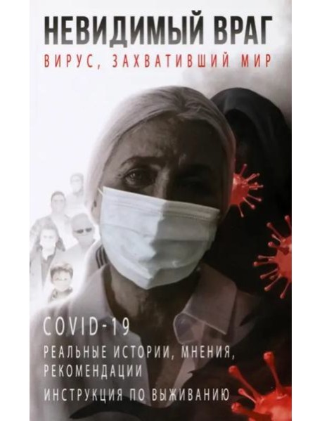 Невидимый враг. Вирус, захвативший мир COVID-19. Реальные истории, мнения, рекомендации, инструкция