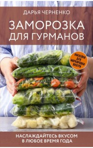 Заморозка для гурманов. Наслаждайтесь вкусом в любое время года - Ой морозь. Авторская система заморозки