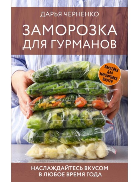 Заморозка для гурманов. Наслаждайтесь вкусом в любое время года - Ой морозь. Авторская система заморозки