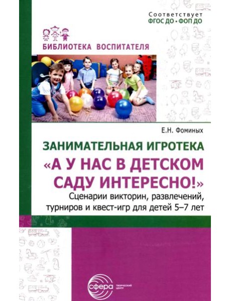 Занимательная игротека «А у нас в детском саду интересно!» Сценарии конкурсов, викторин, развлечений, турниров и квест-игр для детей 5-7 лет
