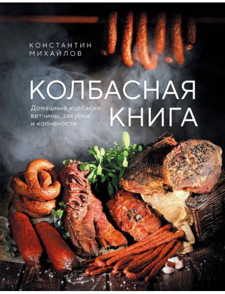 Колбасная книга. Домашние колбаски, ветчины, закуски и копчености