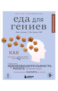 Еда для гениев. Как увеличить свой IQ во время завтрака, повысить производительность мозга во время обеда и активизировать память за ужином (новое оформление)