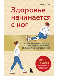 Здоровье начинается с ног. Иллюстрированные упражнения, которые помогут предотвратить вальгусную деформацию, грыжи и разрушение суставов Здоровье начинается с ног. Иллюстрированные упражнения, которые помогут предотвратить вальгусную деформацию, грыжи и разрушение суставов