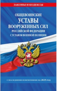 Общевоинские уставы Вооруженных Сил Российской Федерации с Уставом военной полиции с посл. изм. на 2025 г.