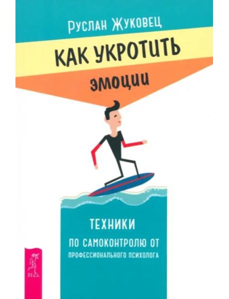 Как укротить эмоции. Техники по самоконтролю от профессионального психолога (6280)