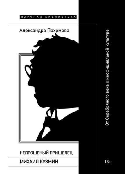 Непрошеный пришелец: Михаил Кузмин. От Серебряного века к неофициальной культуре