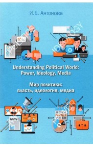 Understanding Political World: Power, Ideology, Media Мир политики: власть, идеология, медиа. Учебник английского языка для студентов международных и политологических отделений.