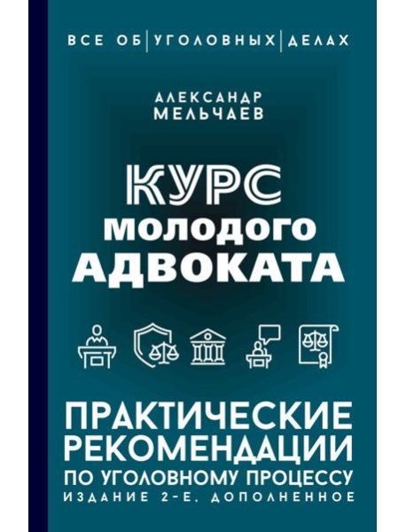 Курс молодого адвоката. Практические рекомендации по уголовному процессу. 2-е изд., доп