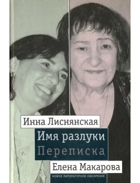 Имя разлуки. Переписка Инны Лиснянской и Елены Макаровой