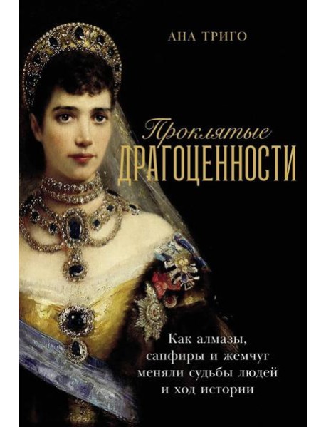 Проклятые драгоценности: Как алмазы, сапфиры и жемчуг меняли судьбы людей и ход истории