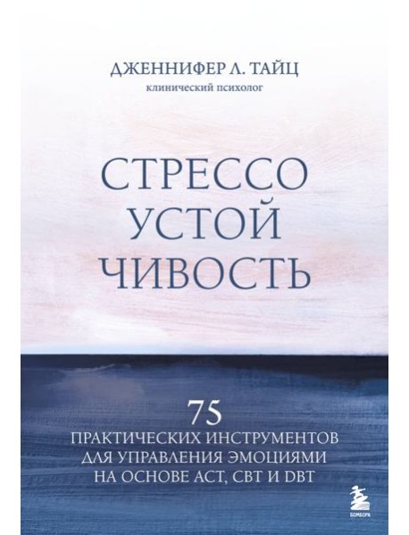 Стрессоустойчивость. 75 практических инструментов для управления эмоциями на основе АСТ, CBT и DBT