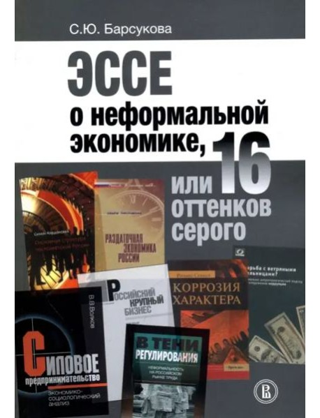 Эссе о неформальной экономике, или 16 оттенков серого (2 изд., 2017 г.)