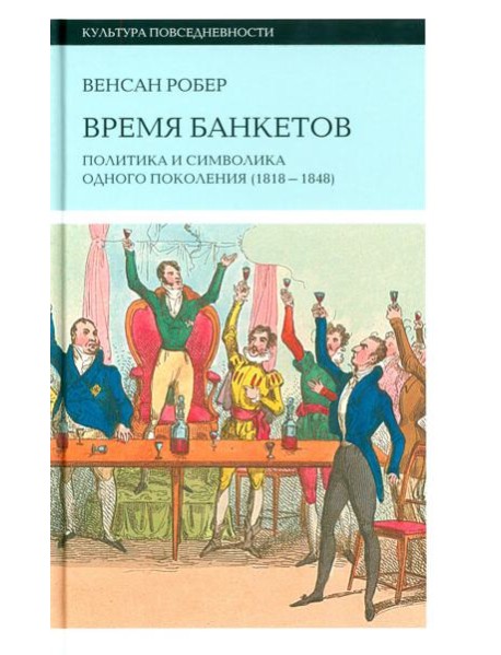 Время банкетов. Политика и символика одного поколения (1818–1848)