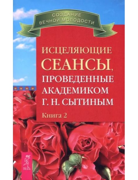 Исцеляющие сеансы, проведенные академиком Г. Н. Сытиным. Книга 2 (2493)