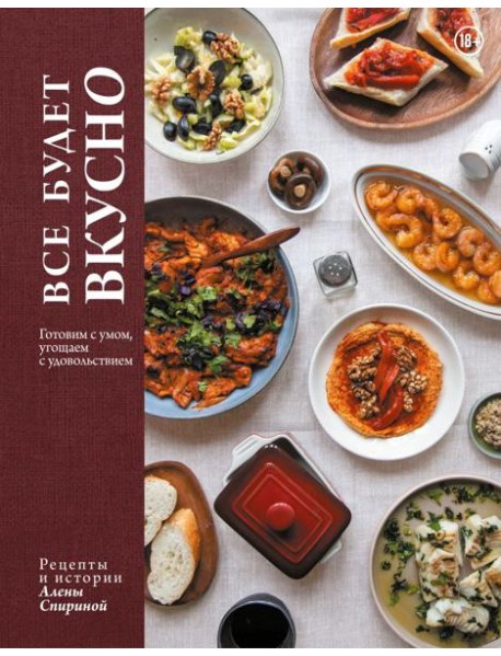 Все будет вкусно. Готовим с умом, угощаем с удовольствием. Рецепты и истории Алены Спириной