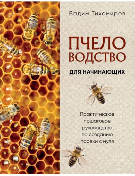 Пчеловодство для начинающих. Практическое пошаговое руководство по созданию пасеки с нуля (новое оформление)