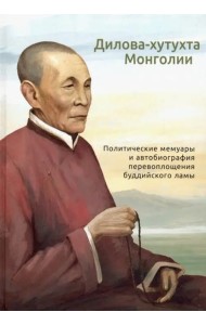 Дилова-хутухта Монголии. Политические мемуары и автобиография перевоплощения буддийского ламы