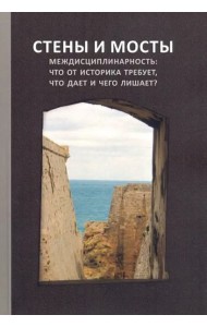 Стены и мосты – VII; Междисциплинарность: что от историка требует, что дает и чего лишает?: Сборник трудов международной научной конференции