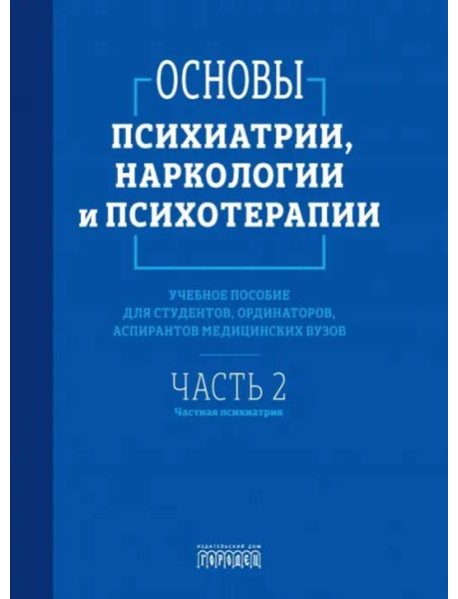 Основы психиатрии, наркологии и психотерапии. Ч. 2: Частная психиатрия: Учебное пособие