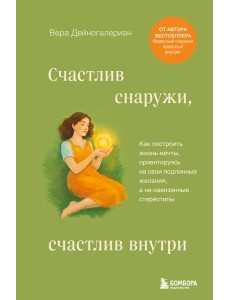 Счастлив снаружи, счастлив внутри. Как построить жизнь мечты, ориентируясь на свои подлинные желания, а не навязанные стереотипы