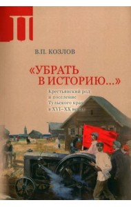«Убрать в историю...»: Крестьянский род и поселение Тульского края в XVI–ХХ веках. Ч. 2: 1917 – середина 1960-х годов