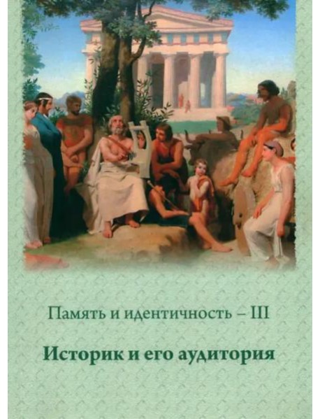 Память и идентичность - III. Историк и его аудитория:Сборник научных статей по материалам Всероссийской научной конференции