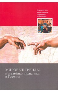 Мировые тренды и музейная практика в России: Сборник статей Международной научной конференции, 30–31 октября 2018 г.