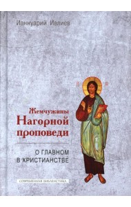 Жемчужины Нагорной проповеди. О главном в христианстве