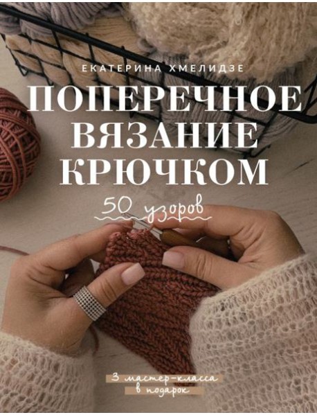 Поперечное вязание крючком. 50 узоров. 3 мастер-класса в подарок