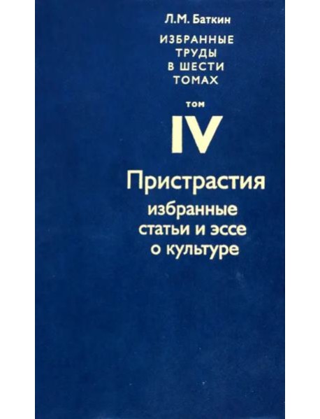 Избранные труды в 6 томах.Том4.ПРИСТРАСТИЯ.Избранные статьи и эссе по культуре